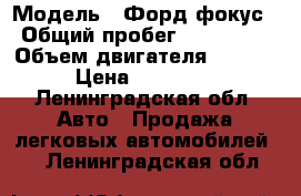  › Модель ­ Форд фокус › Общий пробег ­ 123 456 › Объем двигателя ­ 1 600 › Цена ­ 135 000 - Ленинградская обл. Авто » Продажа легковых автомобилей   . Ленинградская обл.